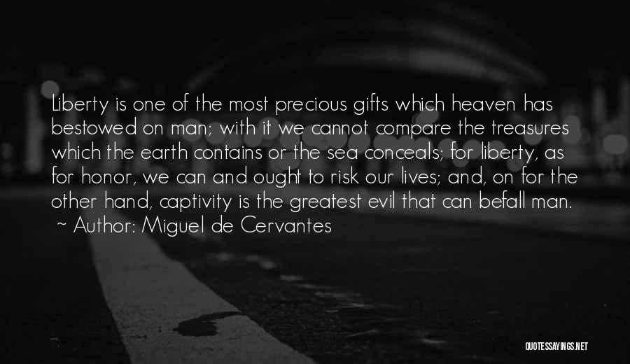 Miguel De Cervantes Quotes: Liberty Is One Of The Most Precious Gifts Which Heaven Has Bestowed On Man; With It We Cannot Compare The