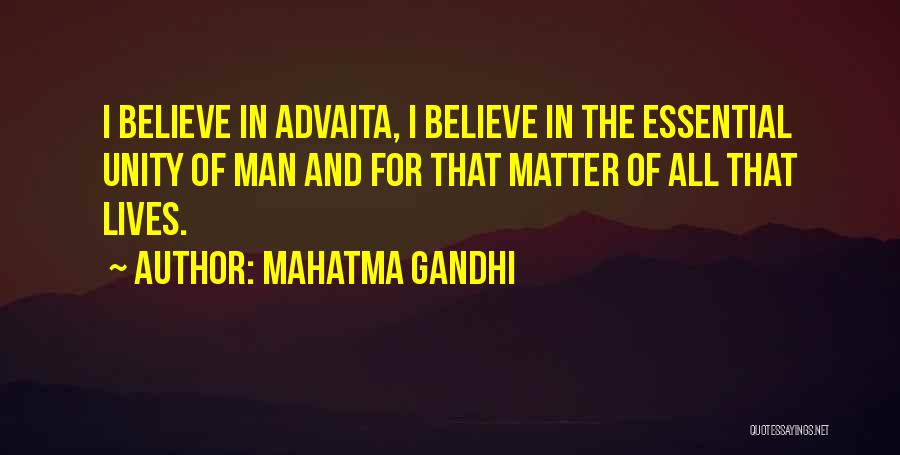 Mahatma Gandhi Quotes: I Believe In Advaita, I Believe In The Essential Unity Of Man And For That Matter Of All That Lives.