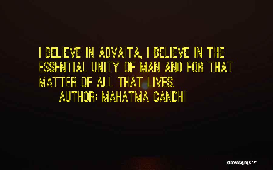 Mahatma Gandhi Quotes: I Believe In Advaita, I Believe In The Essential Unity Of Man And For That Matter Of All That Lives.