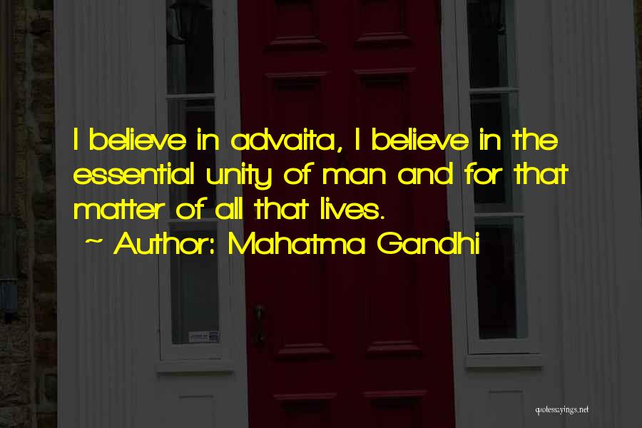 Mahatma Gandhi Quotes: I Believe In Advaita, I Believe In The Essential Unity Of Man And For That Matter Of All That Lives.