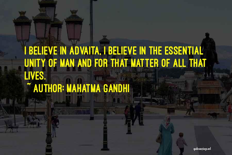 Mahatma Gandhi Quotes: I Believe In Advaita, I Believe In The Essential Unity Of Man And For That Matter Of All That Lives.