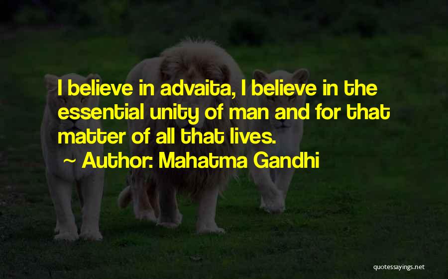 Mahatma Gandhi Quotes: I Believe In Advaita, I Believe In The Essential Unity Of Man And For That Matter Of All That Lives.