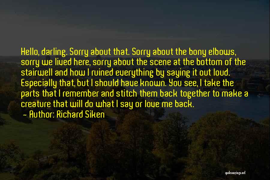 Richard Siken Quotes: Hello, Darling. Sorry About That. Sorry About The Bony Elbows, Sorry We Lived Here, Sorry About The Scene At The