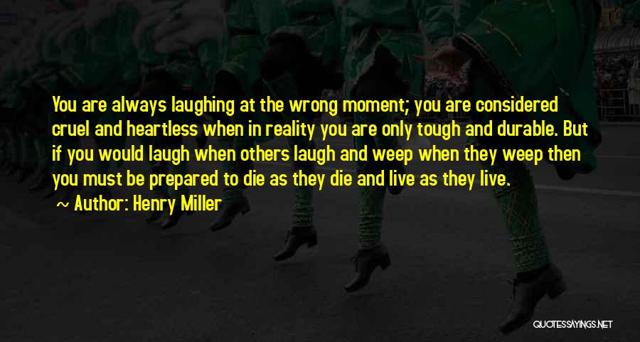 Henry Miller Quotes: You Are Always Laughing At The Wrong Moment; You Are Considered Cruel And Heartless When In Reality You Are Only