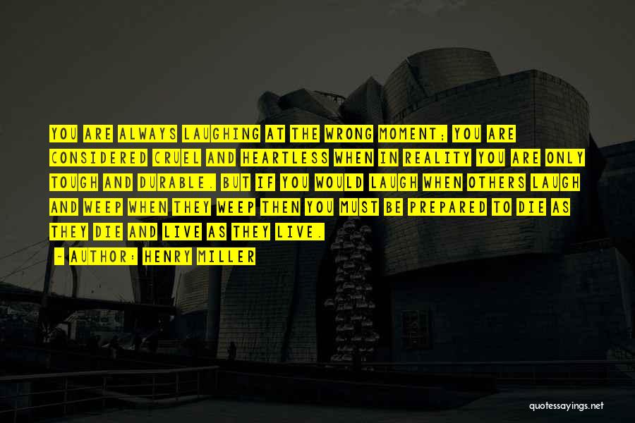 Henry Miller Quotes: You Are Always Laughing At The Wrong Moment; You Are Considered Cruel And Heartless When In Reality You Are Only