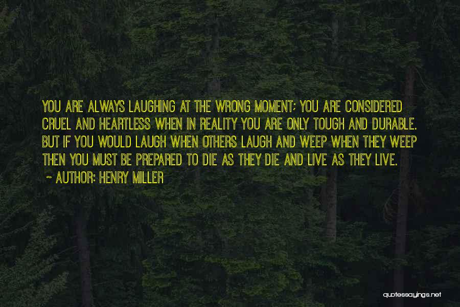 Henry Miller Quotes: You Are Always Laughing At The Wrong Moment; You Are Considered Cruel And Heartless When In Reality You Are Only