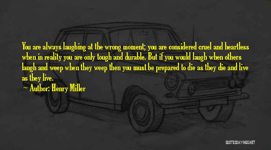 Henry Miller Quotes: You Are Always Laughing At The Wrong Moment; You Are Considered Cruel And Heartless When In Reality You Are Only