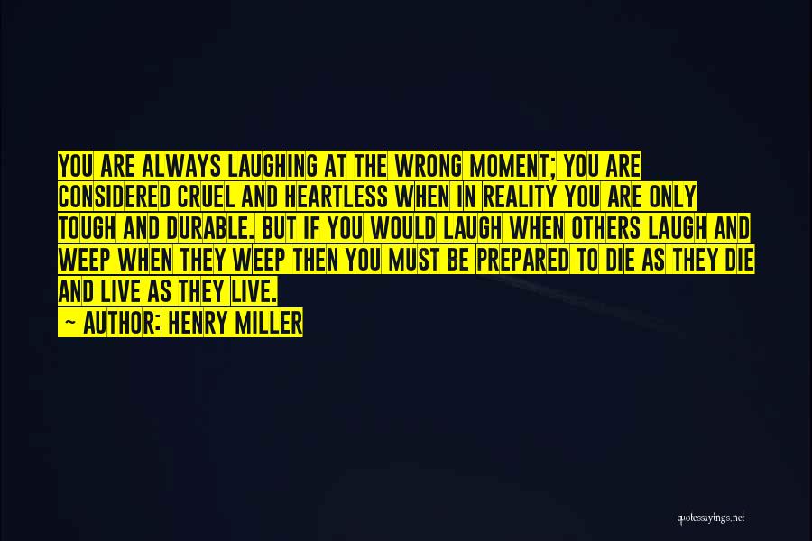 Henry Miller Quotes: You Are Always Laughing At The Wrong Moment; You Are Considered Cruel And Heartless When In Reality You Are Only