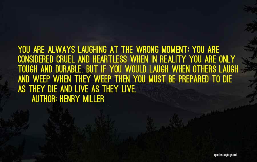Henry Miller Quotes: You Are Always Laughing At The Wrong Moment; You Are Considered Cruel And Heartless When In Reality You Are Only