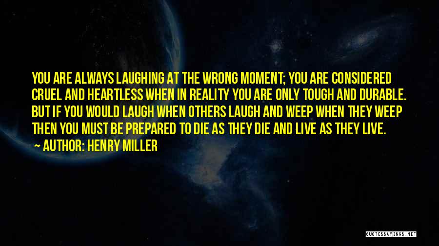 Henry Miller Quotes: You Are Always Laughing At The Wrong Moment; You Are Considered Cruel And Heartless When In Reality You Are Only