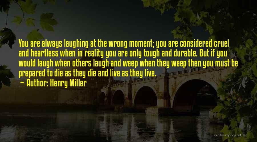 Henry Miller Quotes: You Are Always Laughing At The Wrong Moment; You Are Considered Cruel And Heartless When In Reality You Are Only