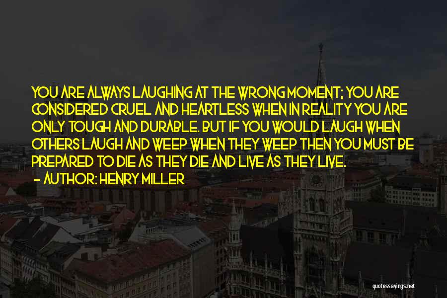 Henry Miller Quotes: You Are Always Laughing At The Wrong Moment; You Are Considered Cruel And Heartless When In Reality You Are Only