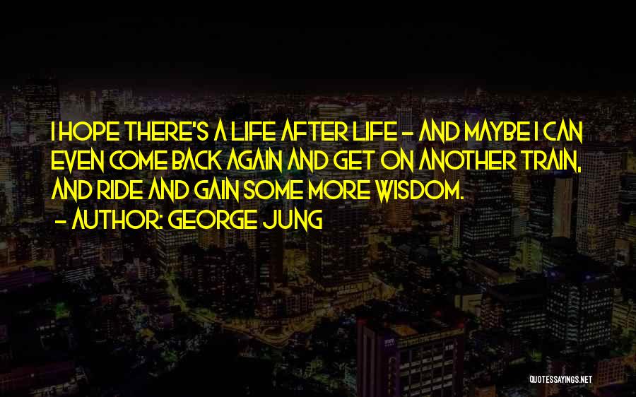 George Jung Quotes: I Hope There's A Life After Life - And Maybe I Can Even Come Back Again And Get On Another