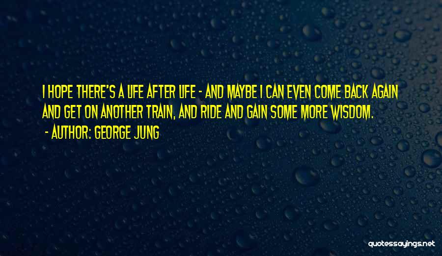 George Jung Quotes: I Hope There's A Life After Life - And Maybe I Can Even Come Back Again And Get On Another