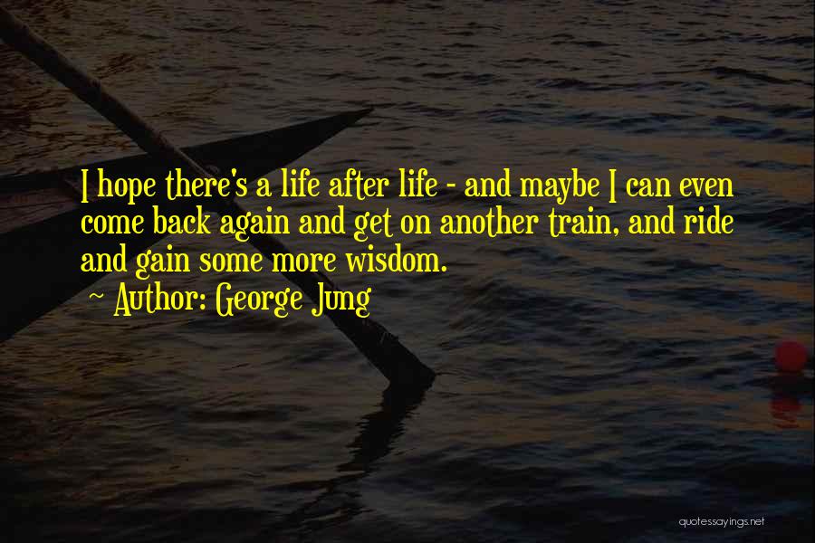 George Jung Quotes: I Hope There's A Life After Life - And Maybe I Can Even Come Back Again And Get On Another