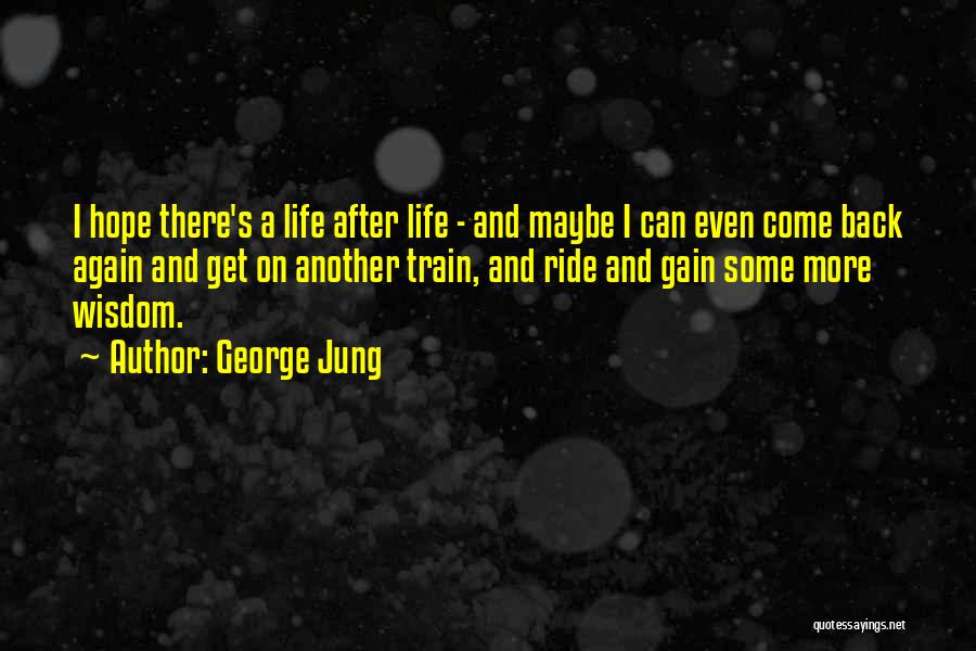 George Jung Quotes: I Hope There's A Life After Life - And Maybe I Can Even Come Back Again And Get On Another