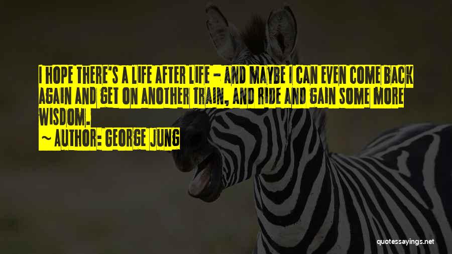 George Jung Quotes: I Hope There's A Life After Life - And Maybe I Can Even Come Back Again And Get On Another