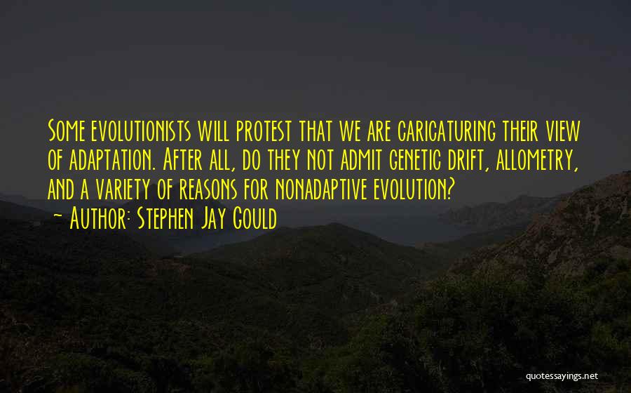 Stephen Jay Gould Quotes: Some Evolutionists Will Protest That We Are Caricaturing Their View Of Adaptation. After All, Do They Not Admit Genetic Drift,