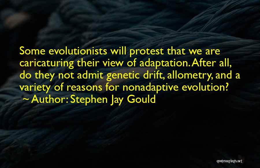 Stephen Jay Gould Quotes: Some Evolutionists Will Protest That We Are Caricaturing Their View Of Adaptation. After All, Do They Not Admit Genetic Drift,