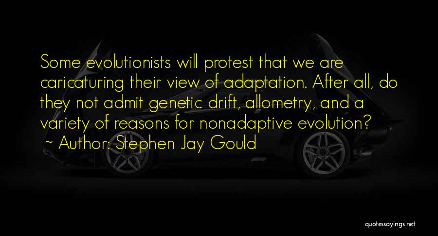 Stephen Jay Gould Quotes: Some Evolutionists Will Protest That We Are Caricaturing Their View Of Adaptation. After All, Do They Not Admit Genetic Drift,