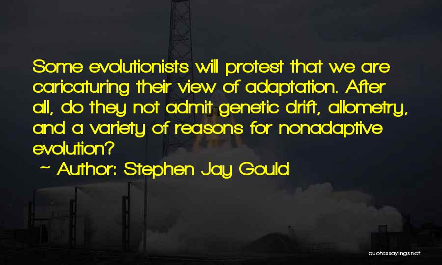 Stephen Jay Gould Quotes: Some Evolutionists Will Protest That We Are Caricaturing Their View Of Adaptation. After All, Do They Not Admit Genetic Drift,