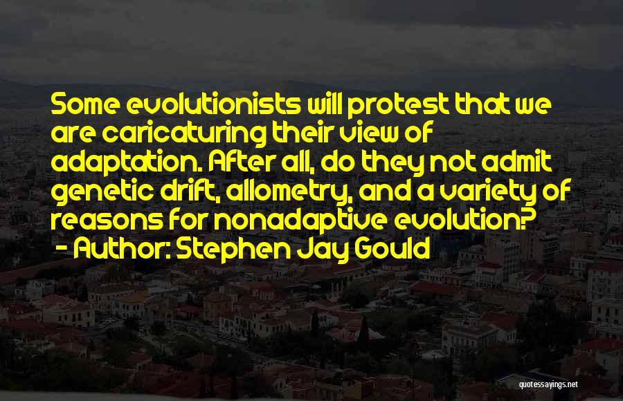 Stephen Jay Gould Quotes: Some Evolutionists Will Protest That We Are Caricaturing Their View Of Adaptation. After All, Do They Not Admit Genetic Drift,