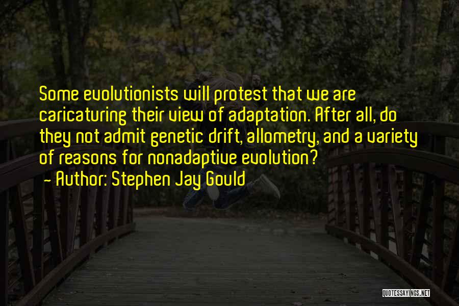 Stephen Jay Gould Quotes: Some Evolutionists Will Protest That We Are Caricaturing Their View Of Adaptation. After All, Do They Not Admit Genetic Drift,