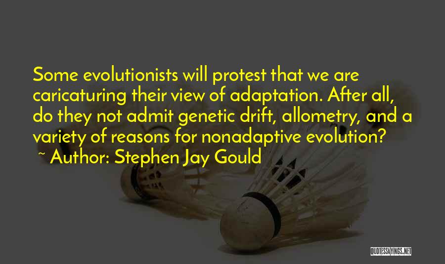Stephen Jay Gould Quotes: Some Evolutionists Will Protest That We Are Caricaturing Their View Of Adaptation. After All, Do They Not Admit Genetic Drift,