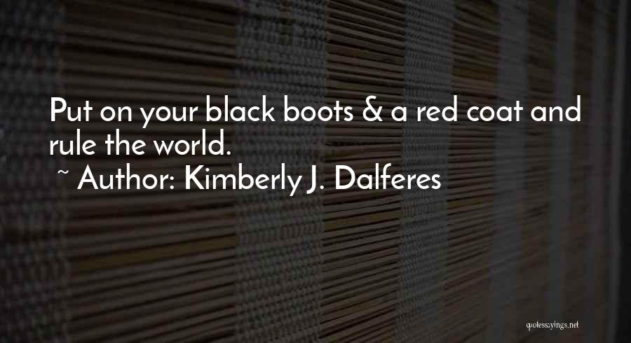 Kimberly J. Dalferes Quotes: Put On Your Black Boots & A Red Coat And Rule The World.