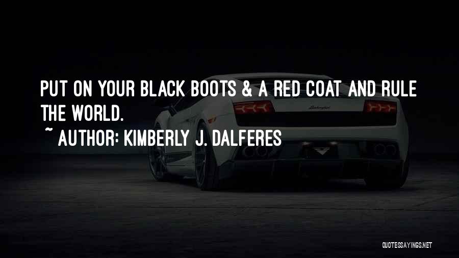Kimberly J. Dalferes Quotes: Put On Your Black Boots & A Red Coat And Rule The World.