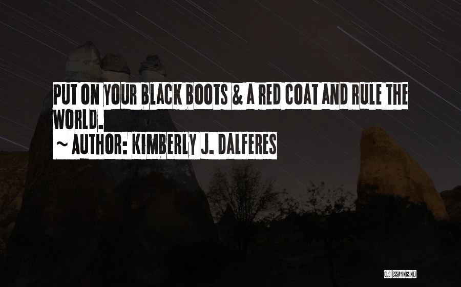 Kimberly J. Dalferes Quotes: Put On Your Black Boots & A Red Coat And Rule The World.