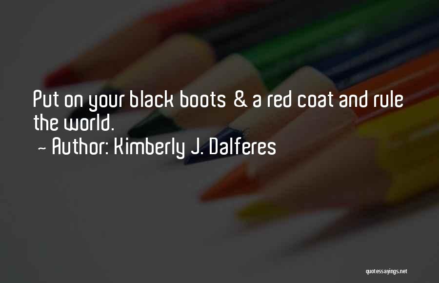 Kimberly J. Dalferes Quotes: Put On Your Black Boots & A Red Coat And Rule The World.