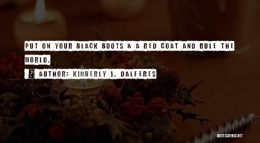 Kimberly J. Dalferes Quotes: Put On Your Black Boots & A Red Coat And Rule The World.