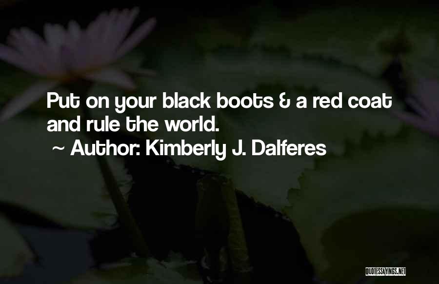 Kimberly J. Dalferes Quotes: Put On Your Black Boots & A Red Coat And Rule The World.