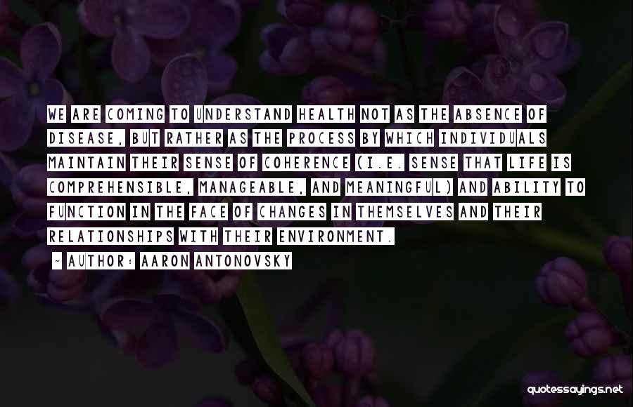 Aaron Antonovsky Quotes: We Are Coming To Understand Health Not As The Absence Of Disease, But Rather As The Process By Which Individuals
