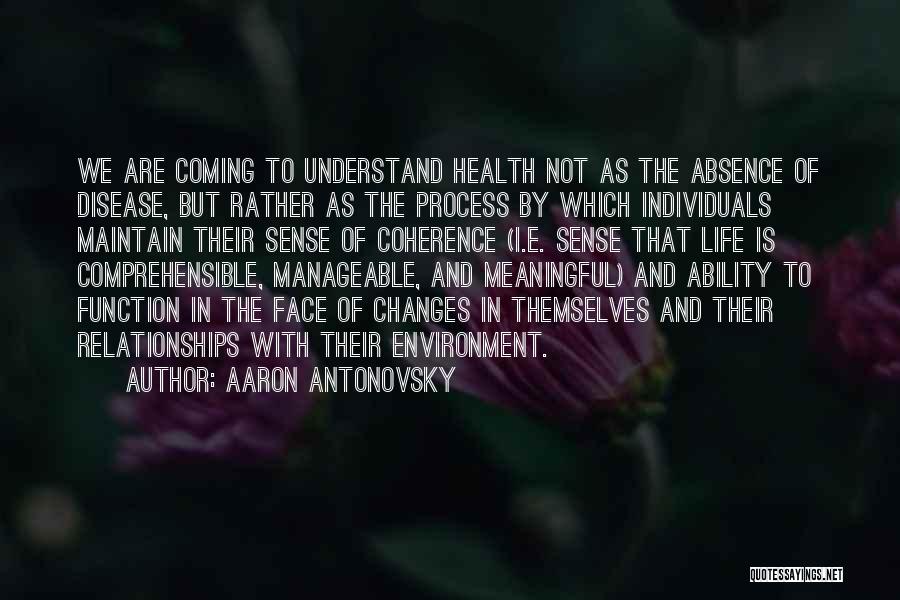 Aaron Antonovsky Quotes: We Are Coming To Understand Health Not As The Absence Of Disease, But Rather As The Process By Which Individuals
