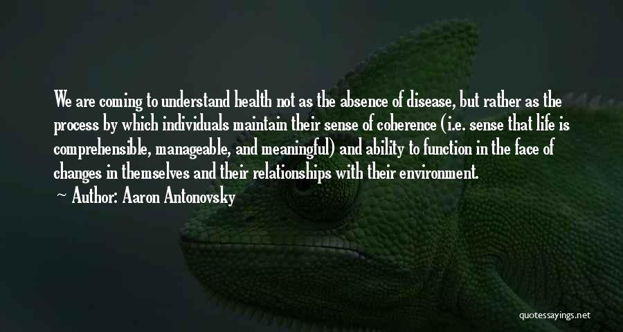 Aaron Antonovsky Quotes: We Are Coming To Understand Health Not As The Absence Of Disease, But Rather As The Process By Which Individuals