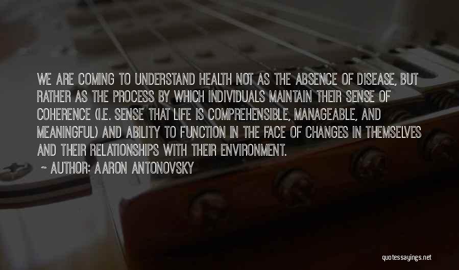 Aaron Antonovsky Quotes: We Are Coming To Understand Health Not As The Absence Of Disease, But Rather As The Process By Which Individuals