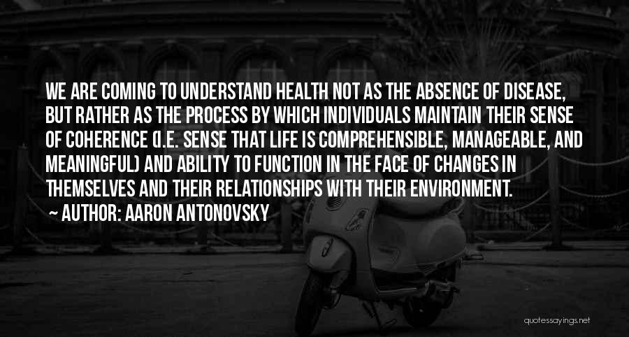 Aaron Antonovsky Quotes: We Are Coming To Understand Health Not As The Absence Of Disease, But Rather As The Process By Which Individuals
