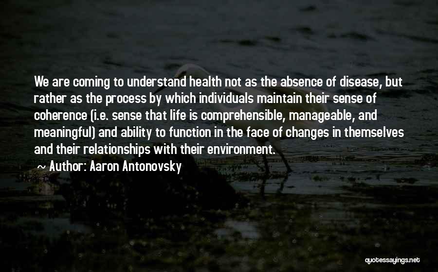 Aaron Antonovsky Quotes: We Are Coming To Understand Health Not As The Absence Of Disease, But Rather As The Process By Which Individuals