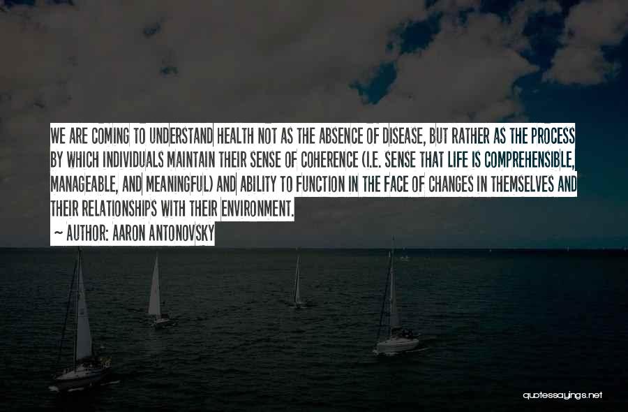 Aaron Antonovsky Quotes: We Are Coming To Understand Health Not As The Absence Of Disease, But Rather As The Process By Which Individuals