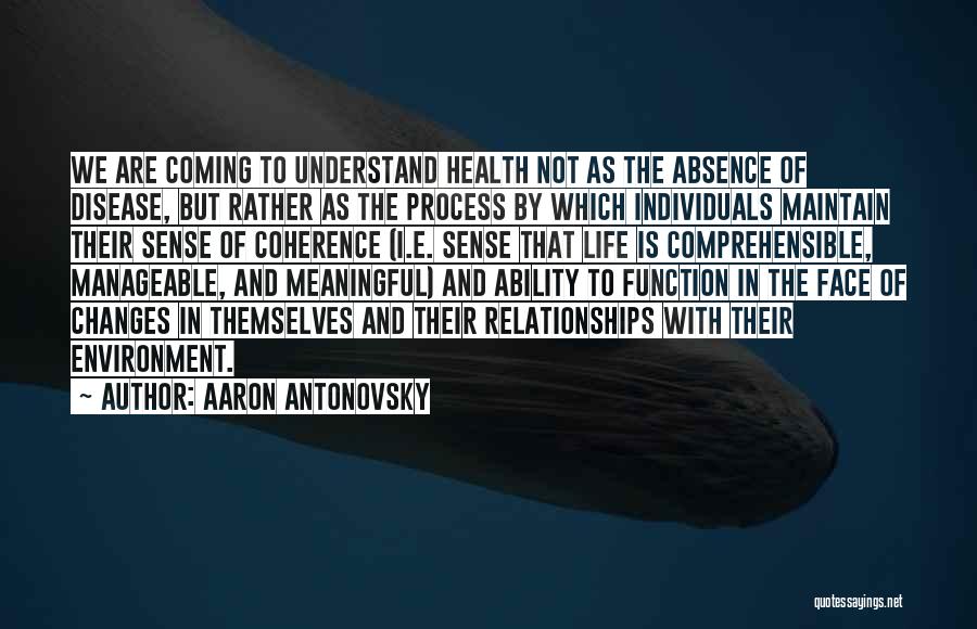 Aaron Antonovsky Quotes: We Are Coming To Understand Health Not As The Absence Of Disease, But Rather As The Process By Which Individuals