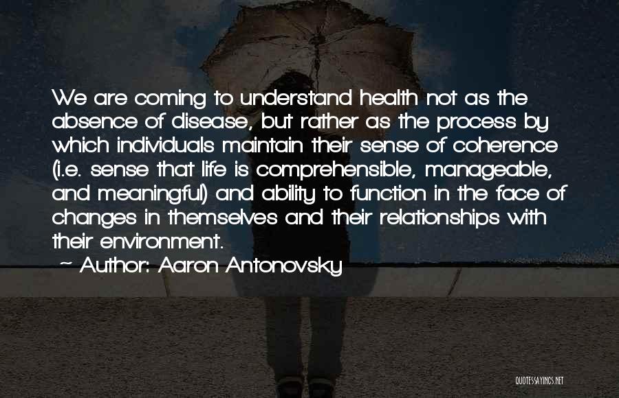 Aaron Antonovsky Quotes: We Are Coming To Understand Health Not As The Absence Of Disease, But Rather As The Process By Which Individuals