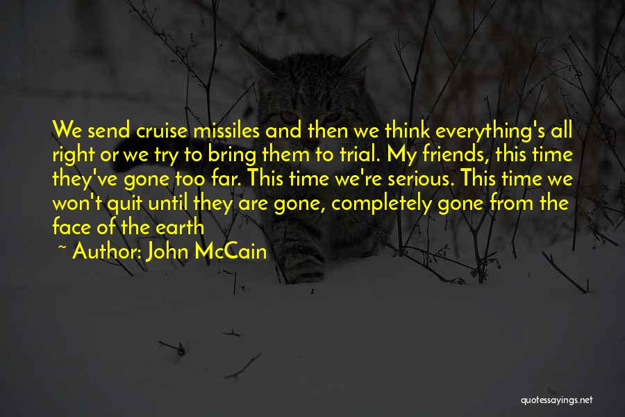 John McCain Quotes: We Send Cruise Missiles And Then We Think Everything's All Right Or We Try To Bring Them To Trial. My