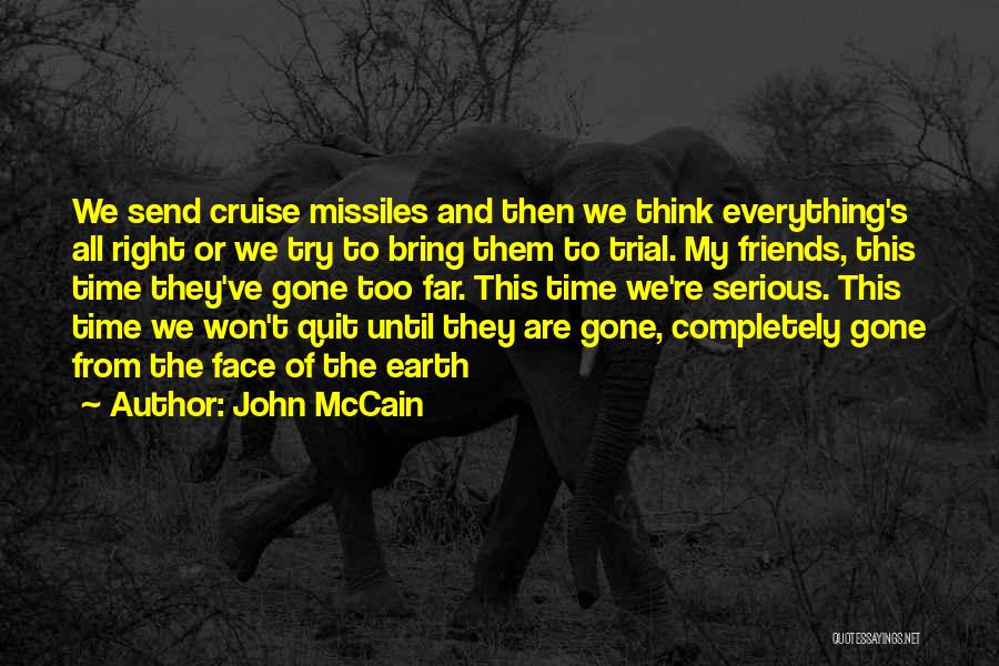 John McCain Quotes: We Send Cruise Missiles And Then We Think Everything's All Right Or We Try To Bring Them To Trial. My