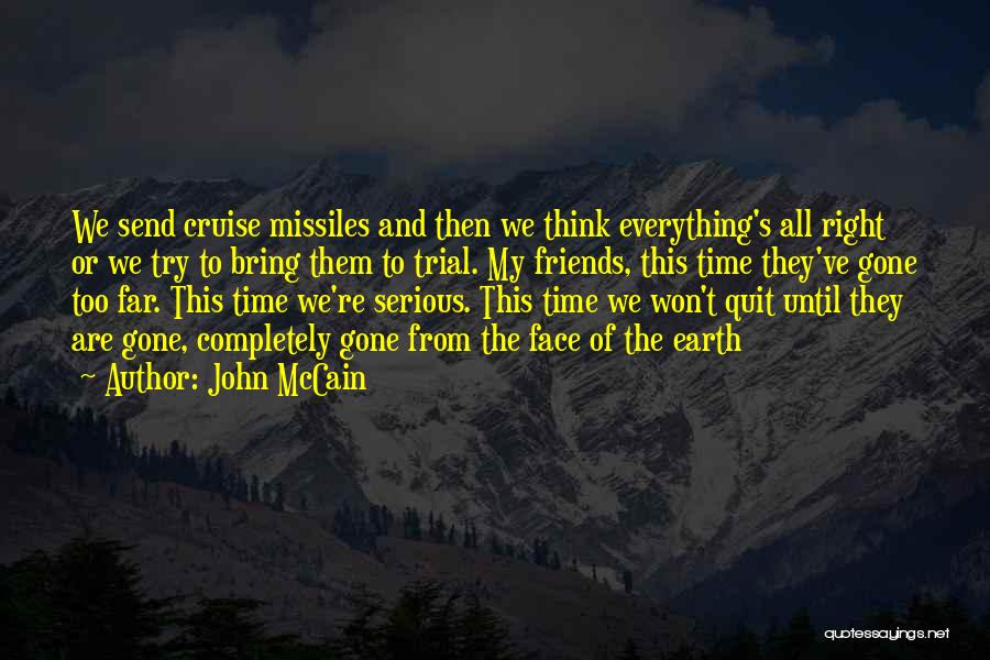 John McCain Quotes: We Send Cruise Missiles And Then We Think Everything's All Right Or We Try To Bring Them To Trial. My