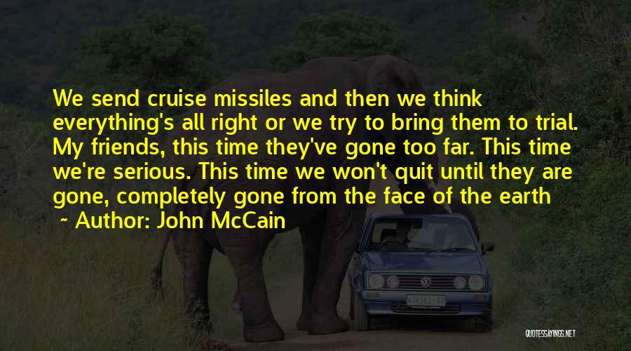 John McCain Quotes: We Send Cruise Missiles And Then We Think Everything's All Right Or We Try To Bring Them To Trial. My