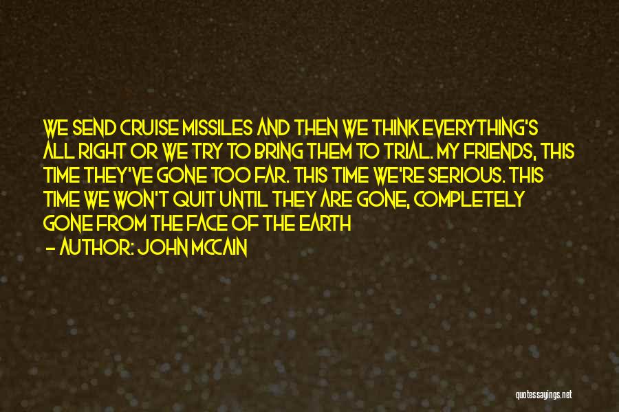 John McCain Quotes: We Send Cruise Missiles And Then We Think Everything's All Right Or We Try To Bring Them To Trial. My
