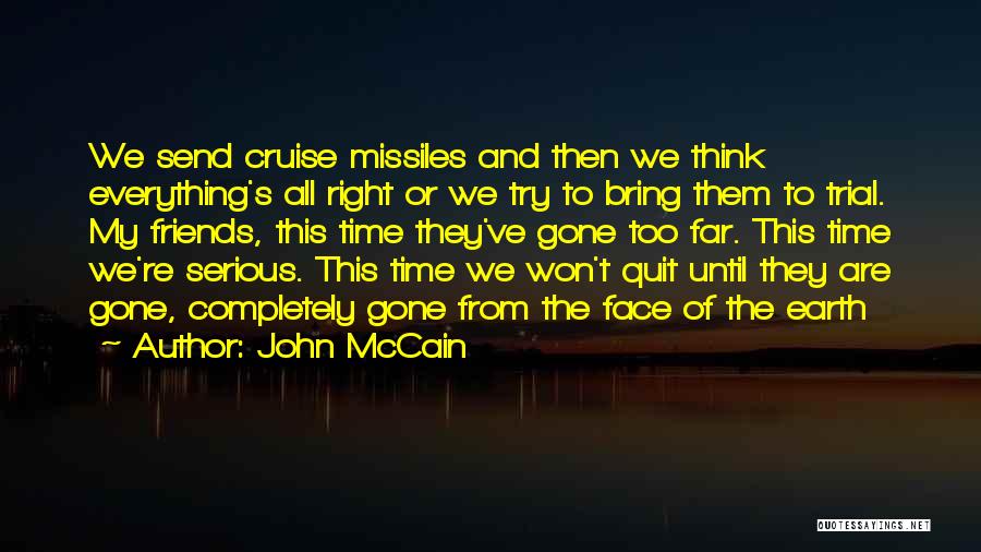 John McCain Quotes: We Send Cruise Missiles And Then We Think Everything's All Right Or We Try To Bring Them To Trial. My