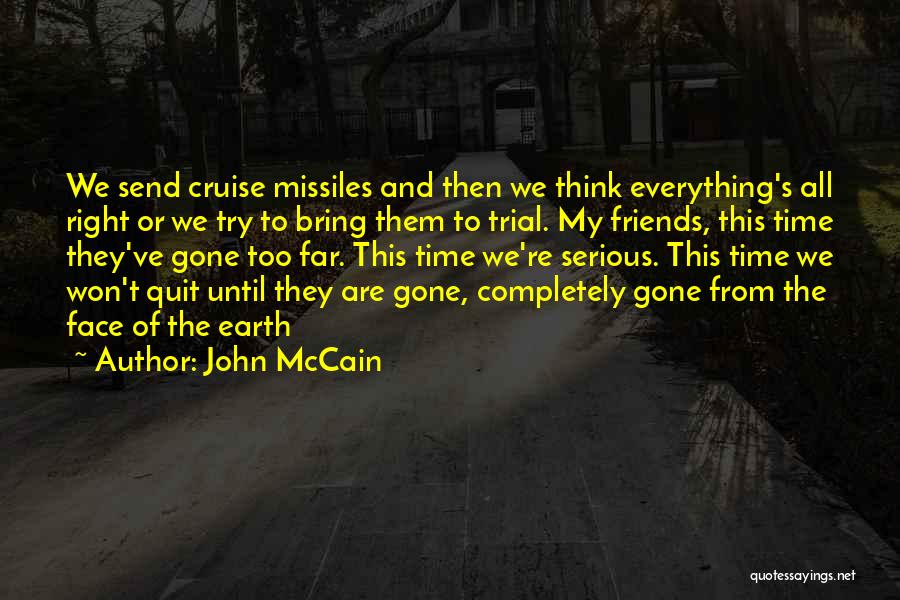 John McCain Quotes: We Send Cruise Missiles And Then We Think Everything's All Right Or We Try To Bring Them To Trial. My